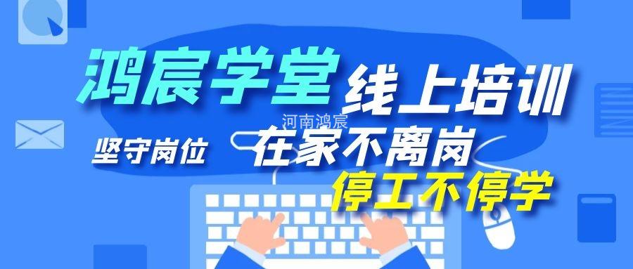 【鴻宸學(xué)堂線上培訓(xùn)開始了】在家不離崗 停工不停學(xué)，河南鴻宸在行動